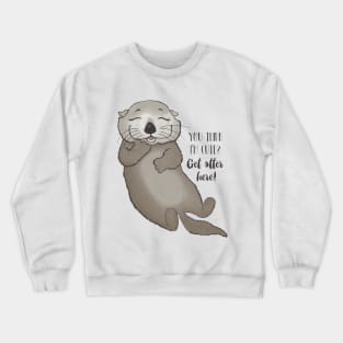 You think I'm cute? Get otter here! Crewneck Sweatshirt